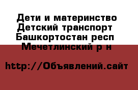 Дети и материнство Детский транспорт. Башкортостан респ.,Мечетлинский р-н